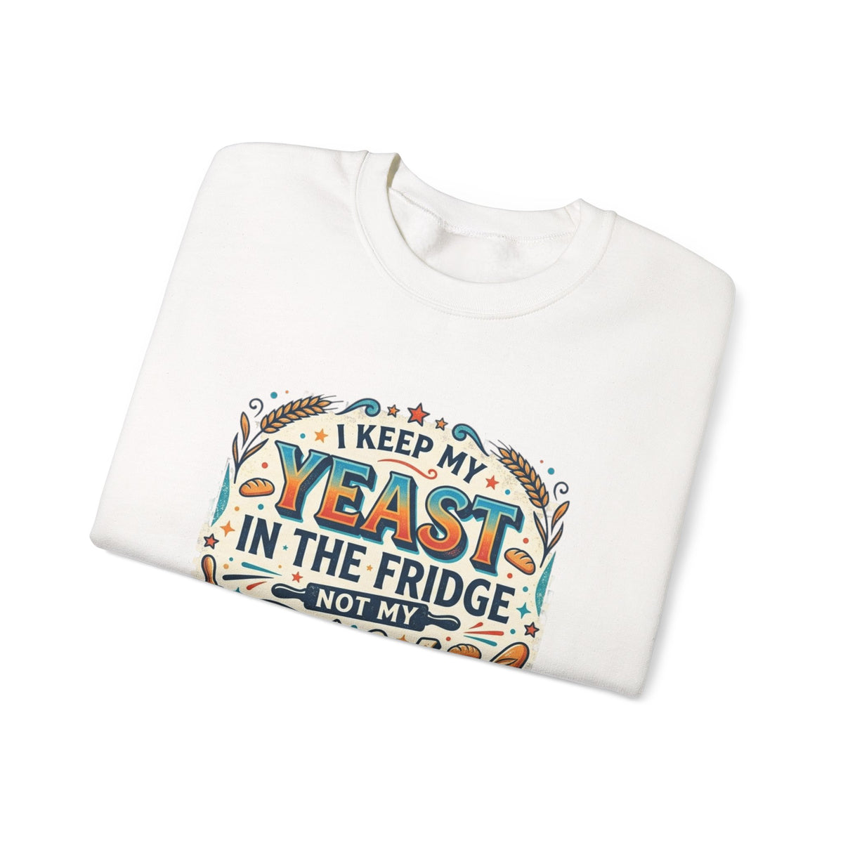 Crewneck Sweatshirt — I Keep My Yeast In The Fridge Not My Folds | Baking Humor Gift